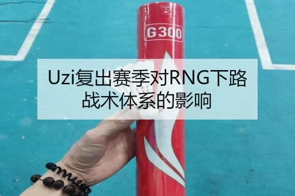 Uzi复出赛季对RNG下路战术体系的影响 | starsports